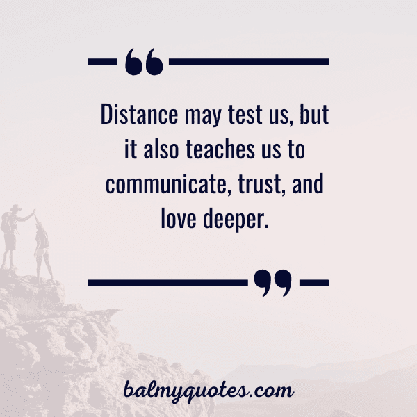 “Distance may test us, but it also teaches us to communicate, trust, and love deeper.”
