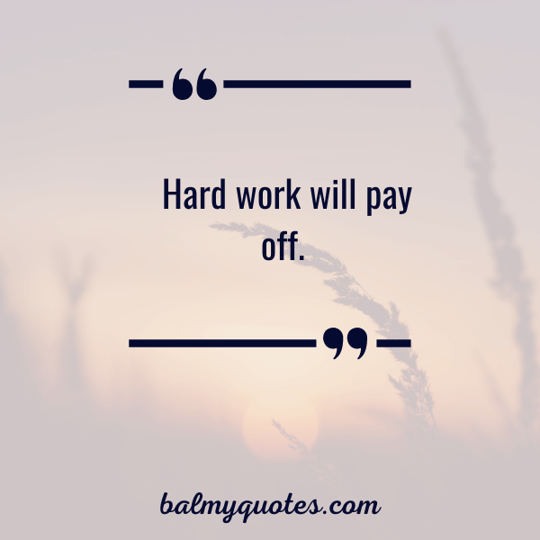 hard work will pay off.