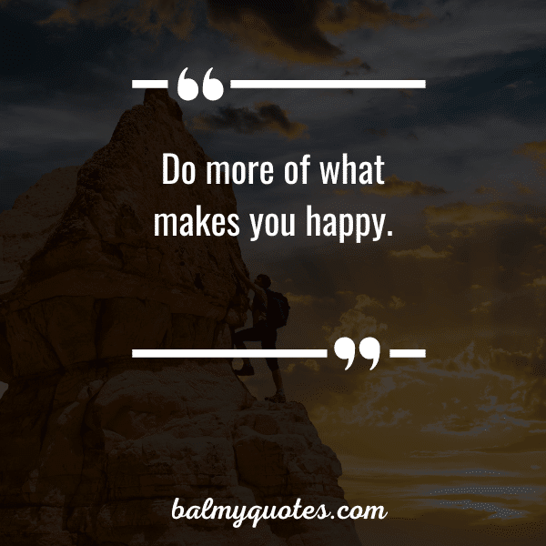 “Do more of what makes you happy.”
