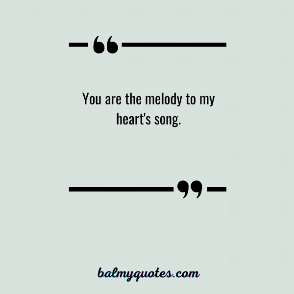 You are the melody to my heart's song.