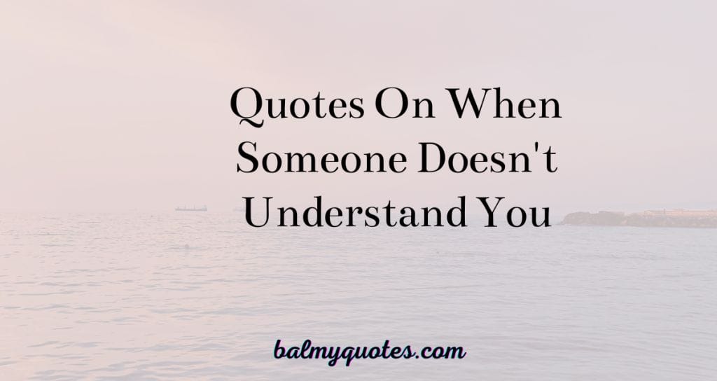 QUOTES ON WHEN SOMEONE DOESN'T UNDERSTAND YOU