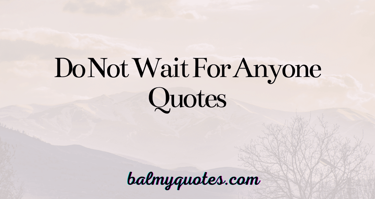 do not wait for anyone quotes