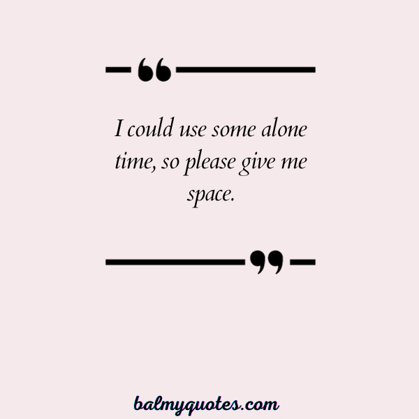 I could use some alone time, so please give me space.”