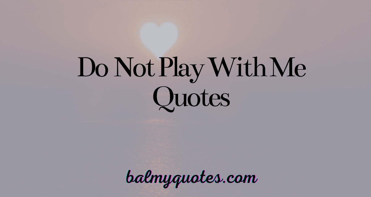 do not play with me quotes