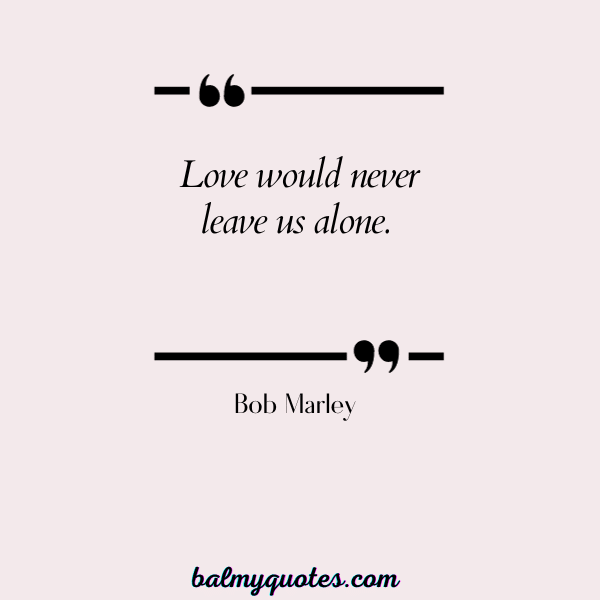 love would never leave us alone