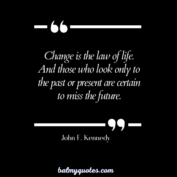 NOTHING LASTS FOREVER- John F. Kennedy