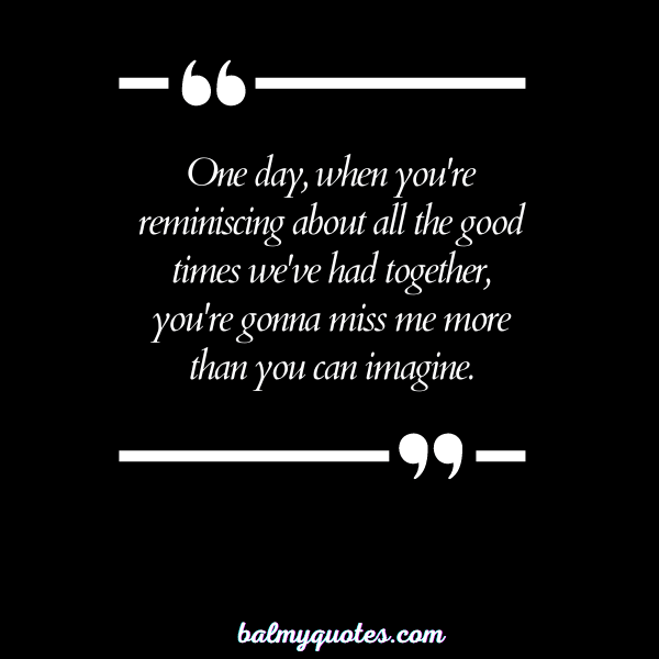 YOU'RE GONNA MISS ME QUOTES 20
