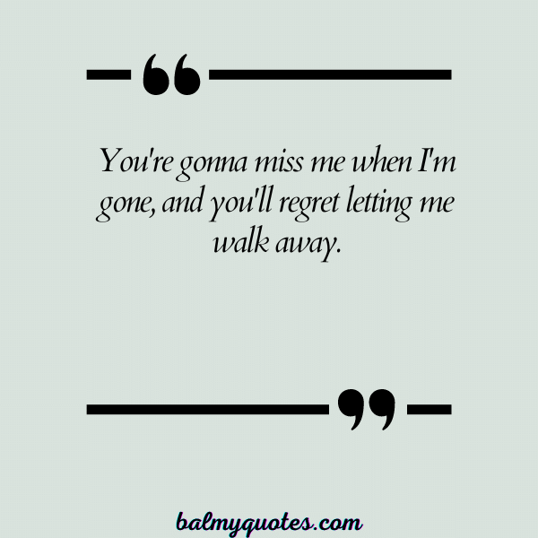 YOU'RE GONNA MISS ME QUOTES 4