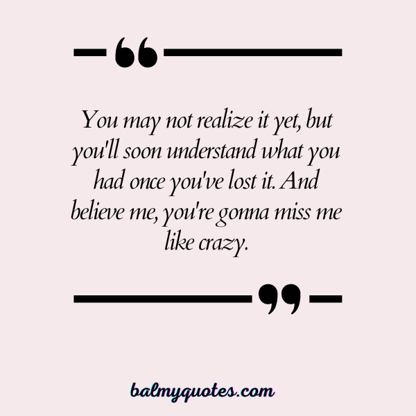 YOU'RE GONNA MISS ME QUOTES 9