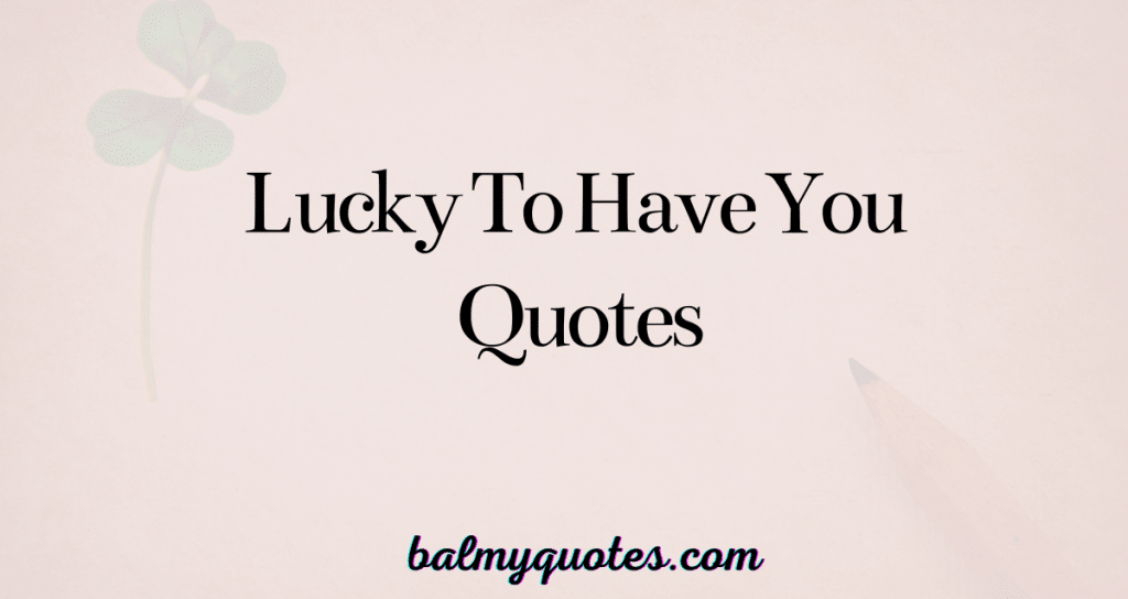 lucky to have you quotes