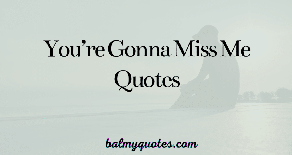 you're  gonna miss me quotes