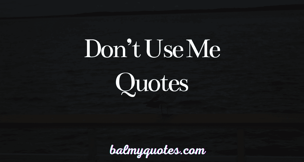 DON'T USE ME QUOTES