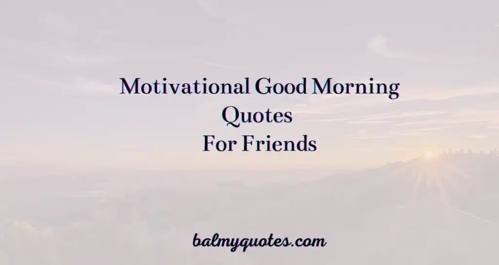 GOOD MORNING QUOTES FOR FRIENDS
