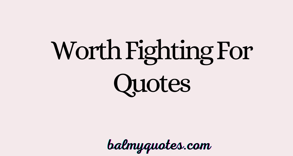 WORTH FIGTHING FOR QUOTES