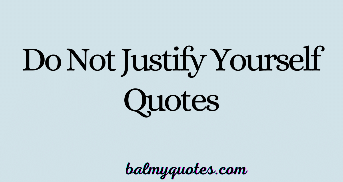 do not justify yourself quotes