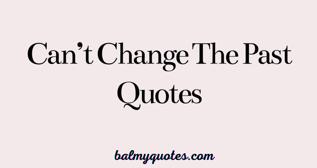 CAN'T CHANGE THE PAST QUOTES