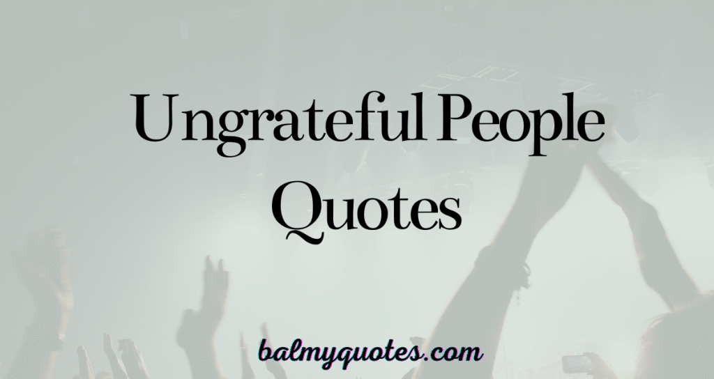 UNGRATEFUL PEOPLE QUOTES