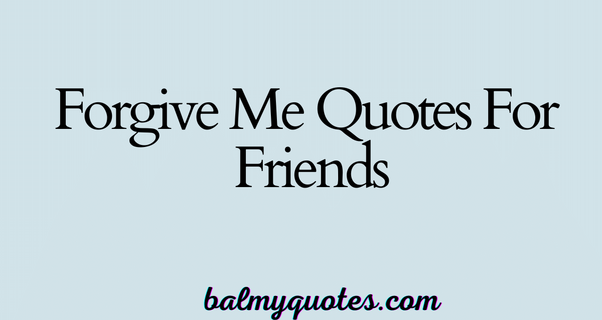 FORGIVE ME QUOTES FOR FRIENDS