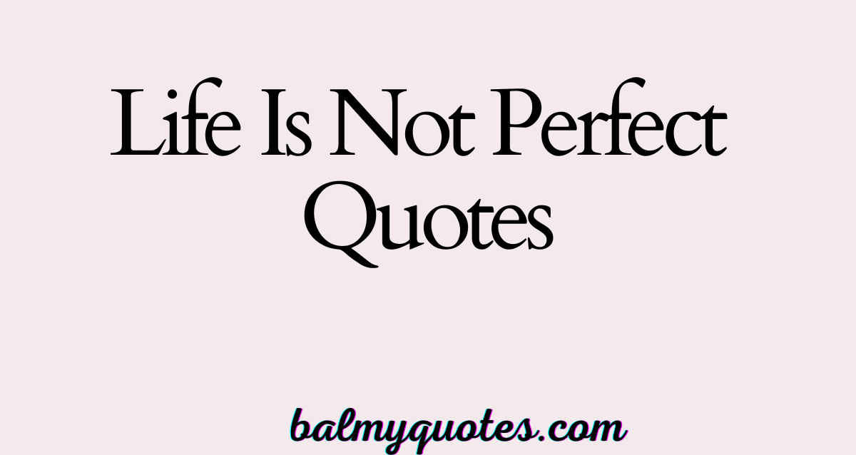 LIFE IS NOT PERFECT QUOTES