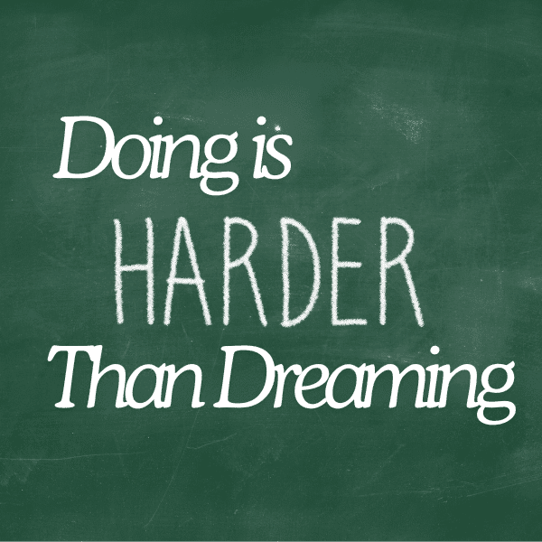 DOING IS HARDER than dreaming!