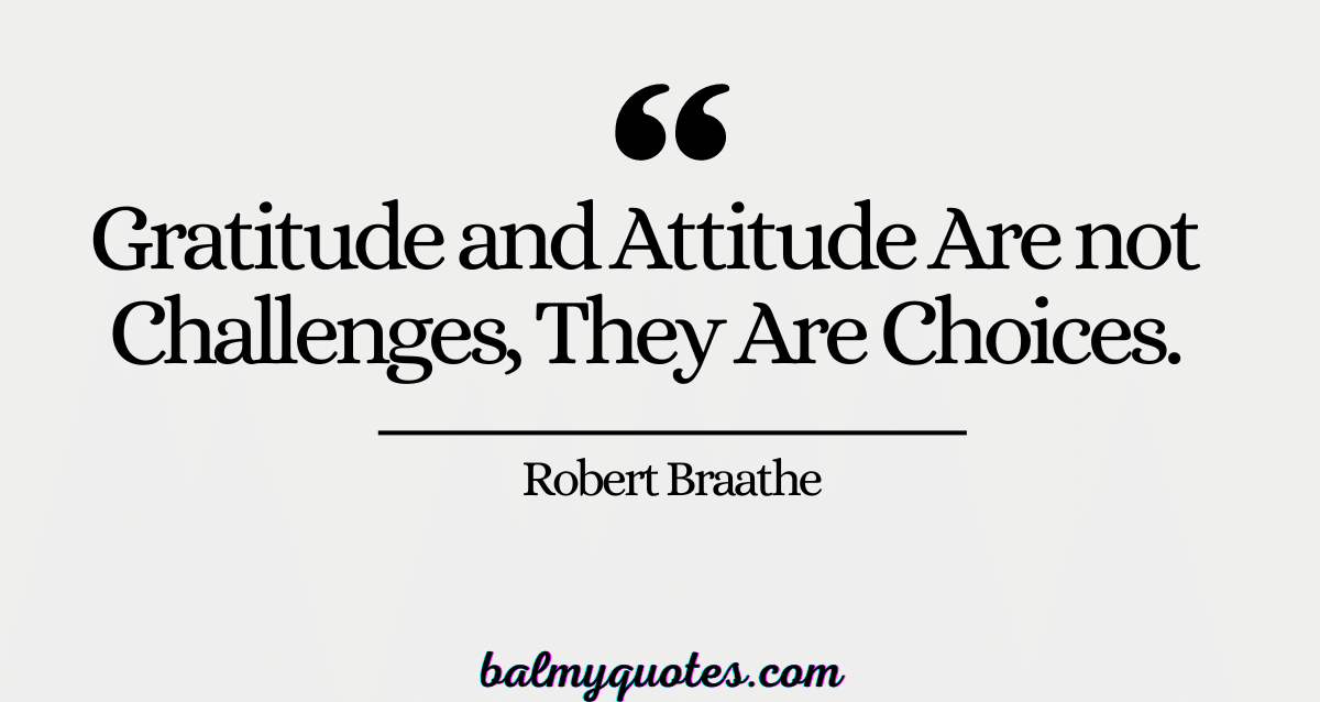Gratitude and Attitude Are not Challenges, They Are Choices.