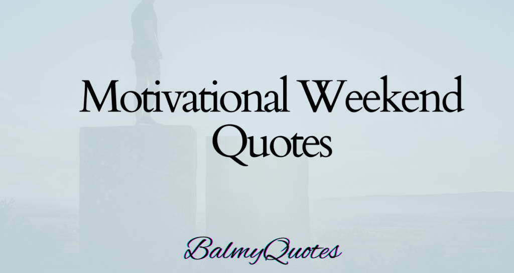 MOTIVATIONAL WEEKEND QUOTES