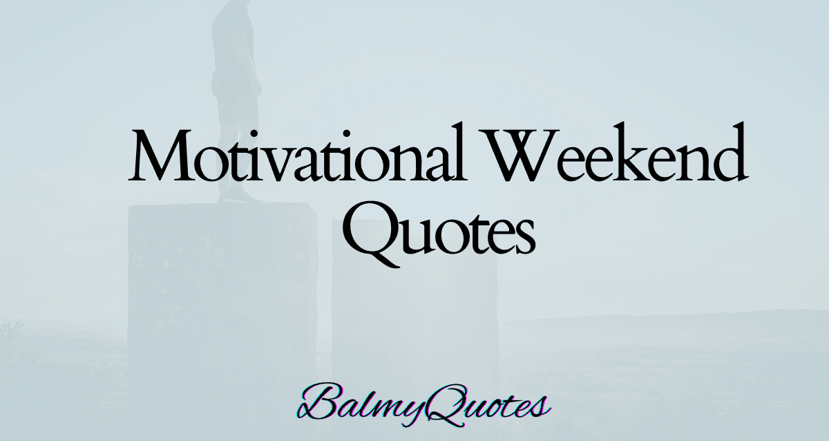 MOTIVATIONAL WEEKEND QUOTES