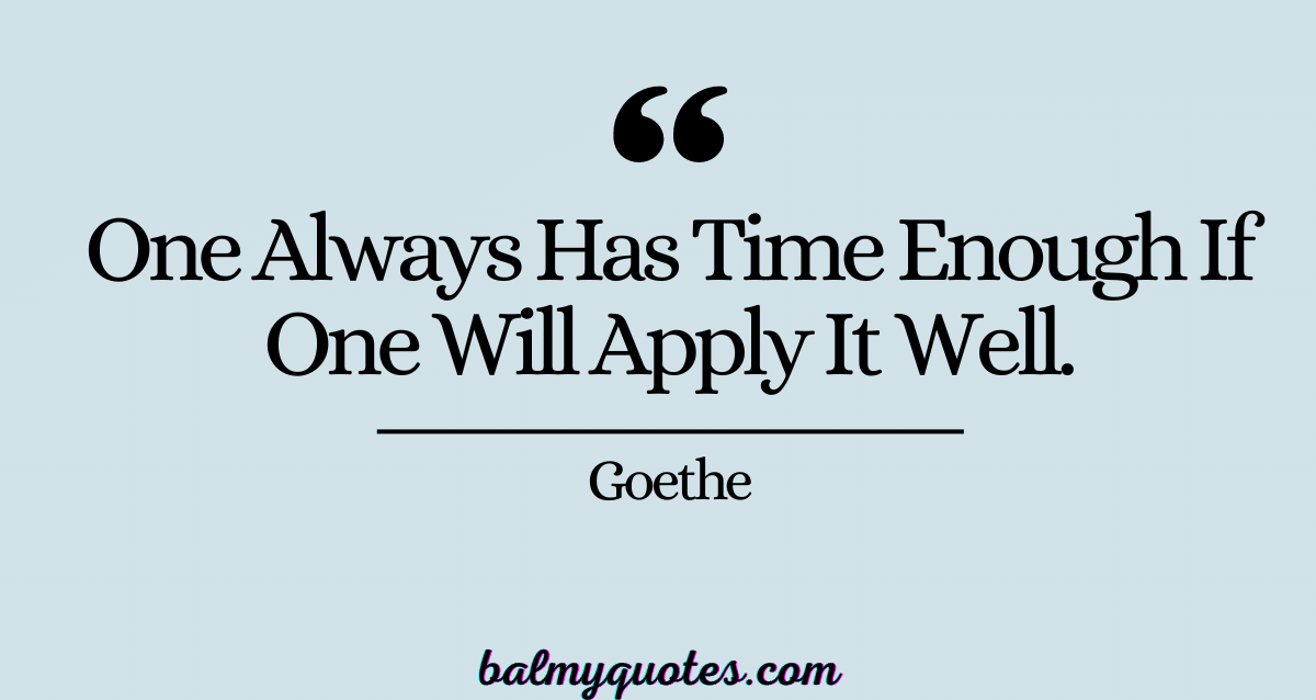 one always has time enough if one will apply it wll GOETHE