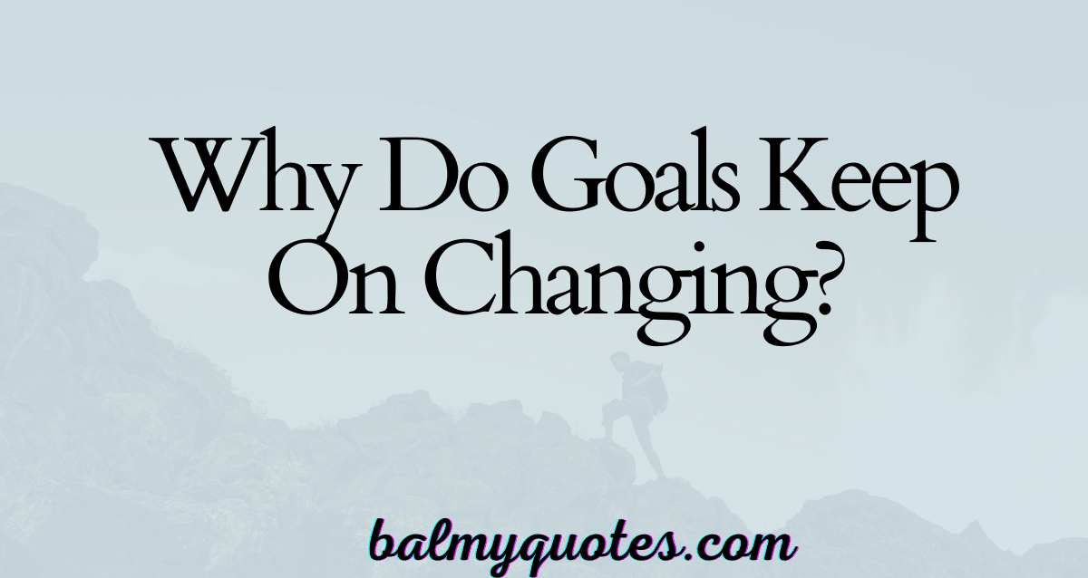 why do goals keep on chainging