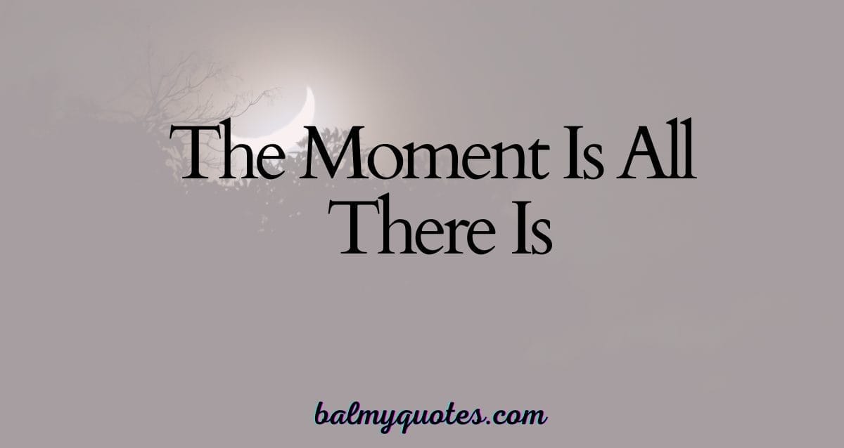 The Moment Is All There Is