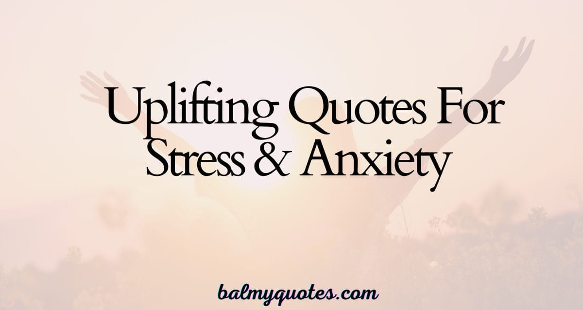 UPLIFTING QUOTES FOR STRESS AND ANXIETY